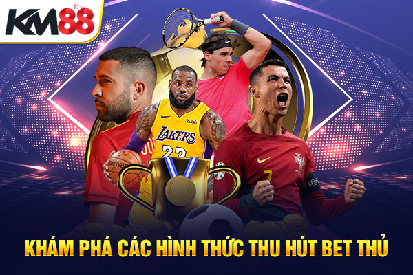 Khám phá các hình thức thu hút bet thủ