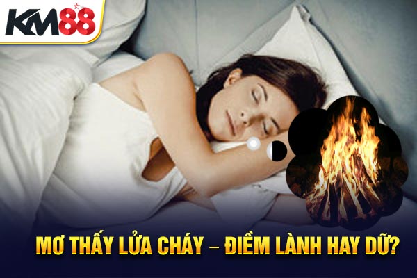 Mơ thấy lửa cháy – điềm lành hay dữ?