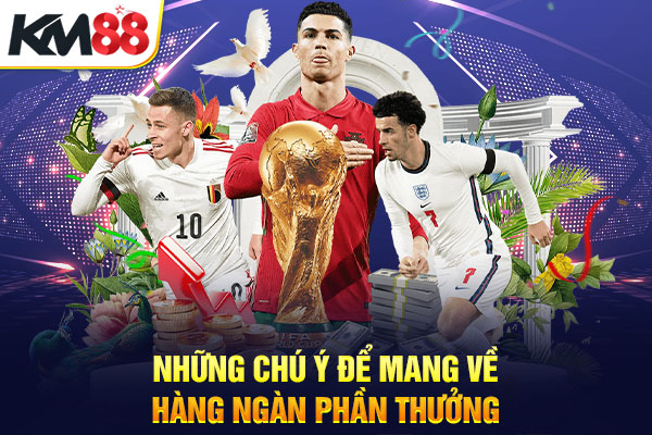 Những chú ý để mang về hàng ngàn phần thưởng