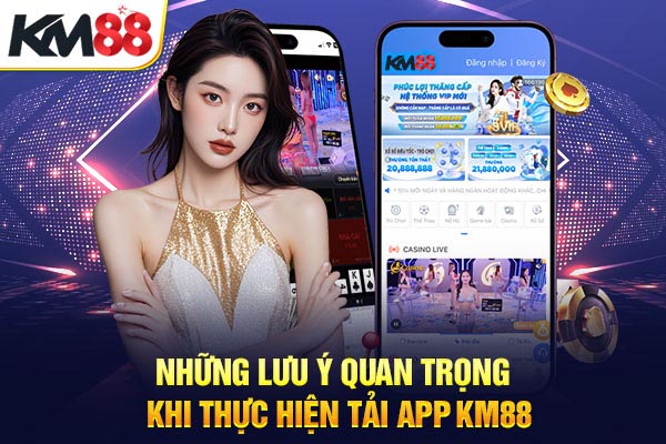 Những lưu ý quan trọng khi thực hiện tải app KM88