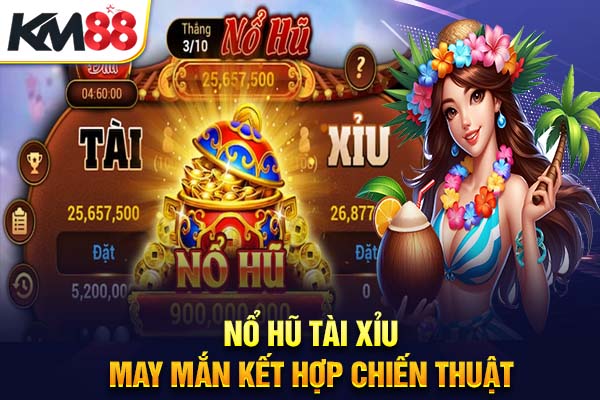 Nổ Hũ Tài Xỉu – May Mắn kết hợp Chiến Thuật