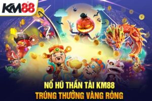 Nổ Hũ Thần Tài KM88 – Trúng Thưởng Vàng Ròng