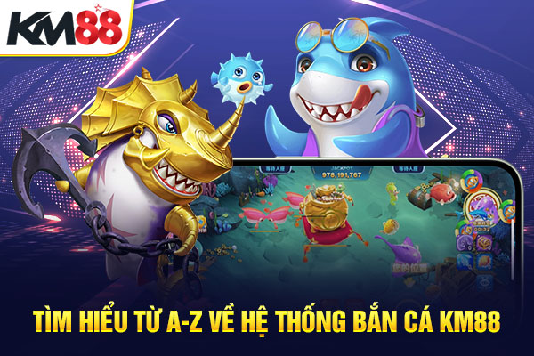 Tìm hiểu từ A-Z về hệ thống bắn cá KM88