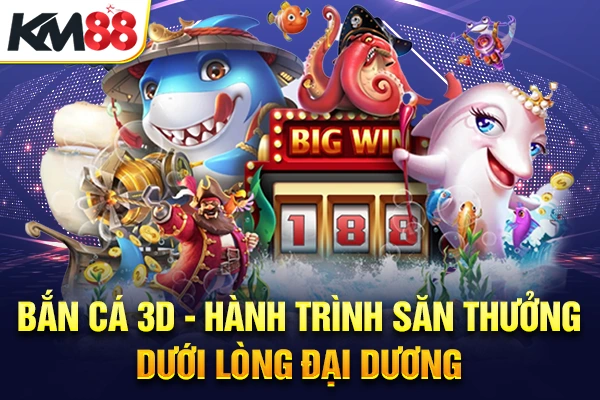 Bắn Cá 3D - Hành Trình Săn Thưởng Dưới Lòng Đại Dương