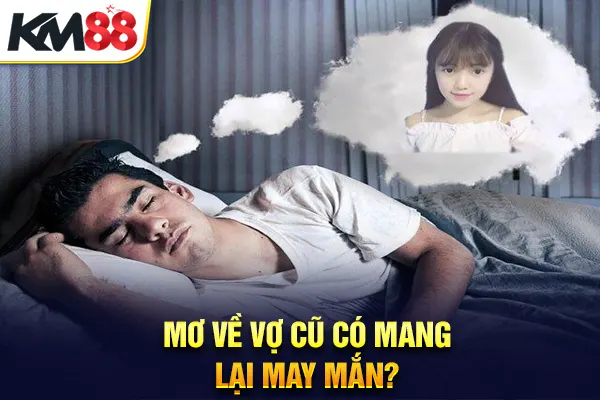 Mơ thấy vợ cũ có mang lại may mắn?
