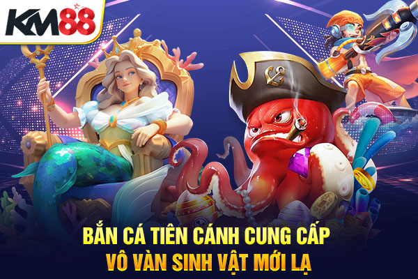 Bắn cá tiên cánh cung cấp vô vàn sinh vật mới lạ