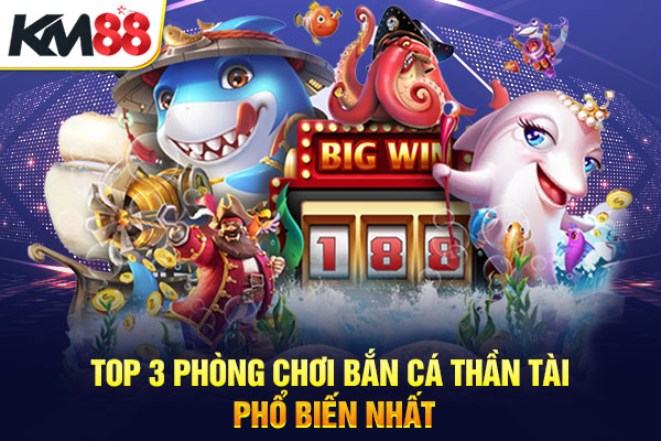 Top 3 phòng chơi bắn cá thần tài phổ biến nhất